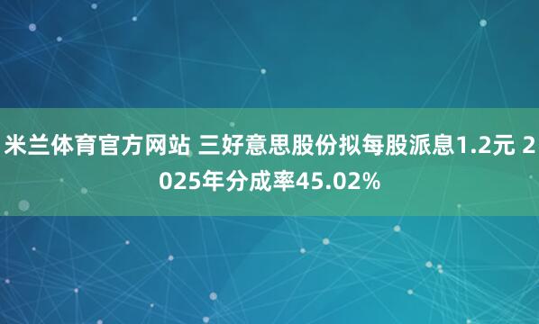 米兰体育官方网站 三好意思股份拟每股派息1.2元 2025年分成率45.02%