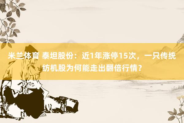 米兰体育 泰坦股份：近1年涨停15次，一只传统纺机股为何能走出翻倍行情？
