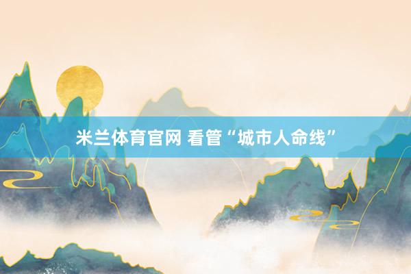 米兰体育官网 看管“城市人命线”