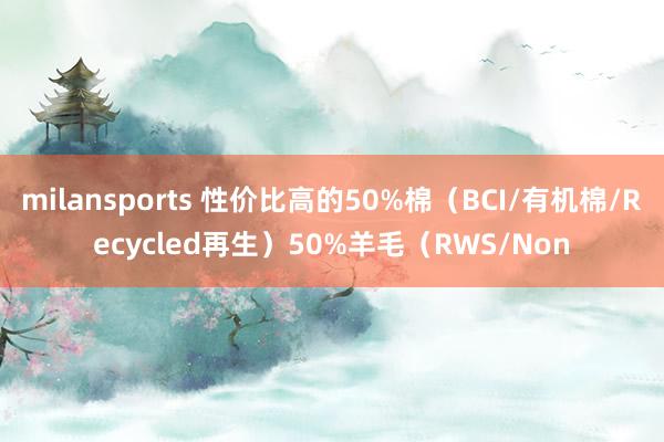 milansports 性价比高的50%棉（BCI/有机棉/Recycled再生）50%羊毛（RWS/Non
