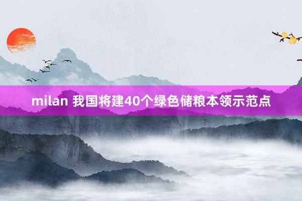 milan 我国将建40个绿色储粮本领示范点