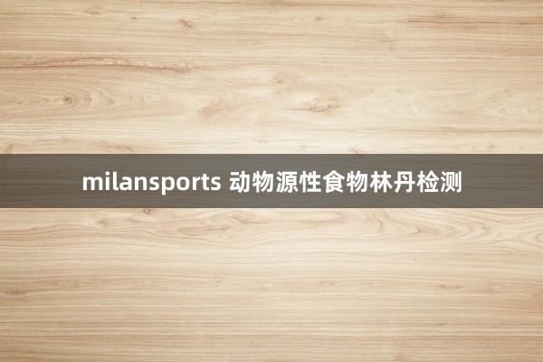 milansports 动物源性食物林丹检测