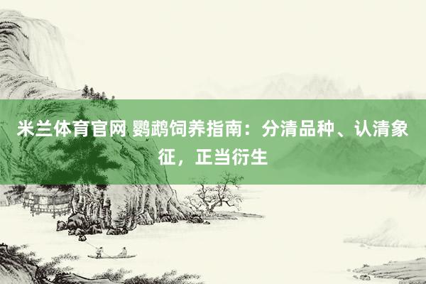 米兰体育官网 鹦鹉饲养指南：分清品种、认清象征，正当衍生