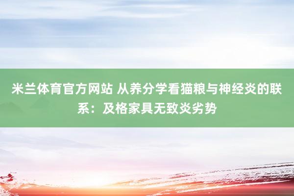 米兰体育官方网站 从养分学看猫粮与神经炎的联系：及格家具无致炎劣势