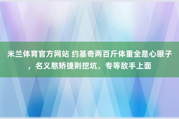 米兰体育官方网站 约基奇两百斤体重全是心眼子，名义憨矫捷则挖坑，专等敌手上面