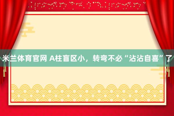 米兰体育官网 A柱盲区小，转弯不必“沾沾自喜”了