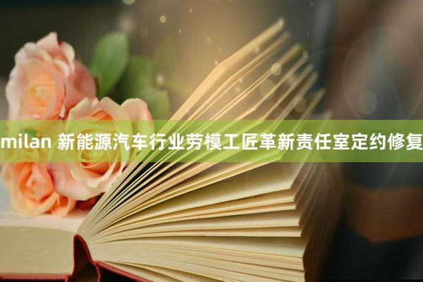 milan 新能源汽车行业劳模工匠革新责任室定约修复