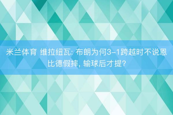 米兰体育 维拉纽瓦: 布朗为何3-1跨越时不说恩比德假摔, 输球后才提?