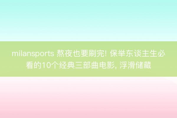 milansports 熬夜也要刷完! 保举东谈主生必看的10个经典三部曲电影， 浮滑储藏