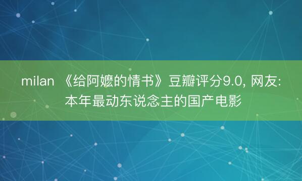milan 《给阿嬷的情书》豆瓣评分9.0， 网友: 本年最动东说念主的国产电影