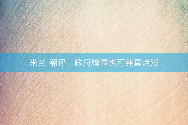米兰 潮评丨政府牌匾也可纯真烂漫