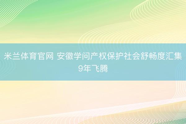 米兰体育官网 安徽学问产权保护社会舒畅度汇集9年飞腾